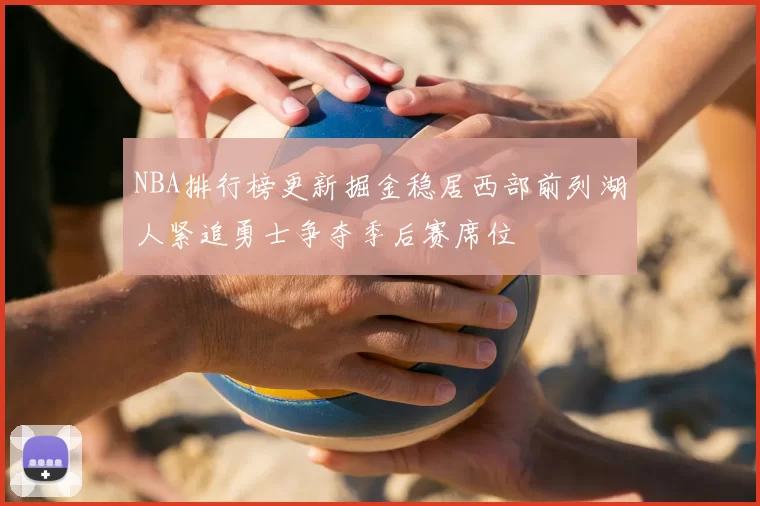 NBA排行榜更新掘金稳居西部前列湖人紧追勇士争夺季后赛席位