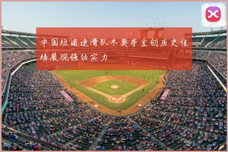 中国短道速滑队冬奥夺金创历史佳绩展现强劲实力