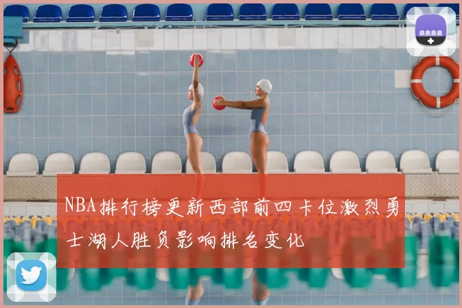 NBA排行榜更新西部前四卡位激烈勇士湖人胜负影响排名变化