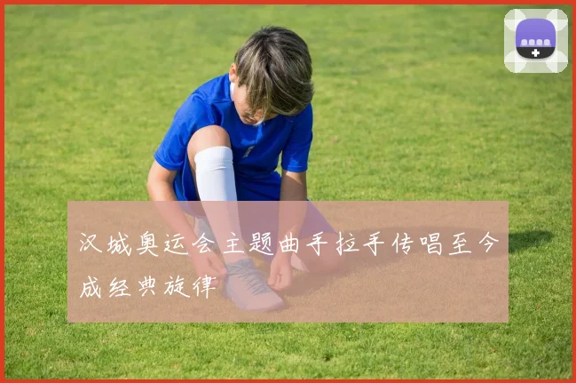 汉城奥运会主题曲手拉手传唱至今成经典旋律