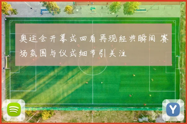 奥运会开幕式回看再现经典瞬间 赛场氛围与仪式细节引关注