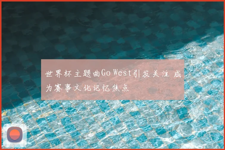 世界杯主题曲Go West引发关注 成为赛事文化记忆焦点