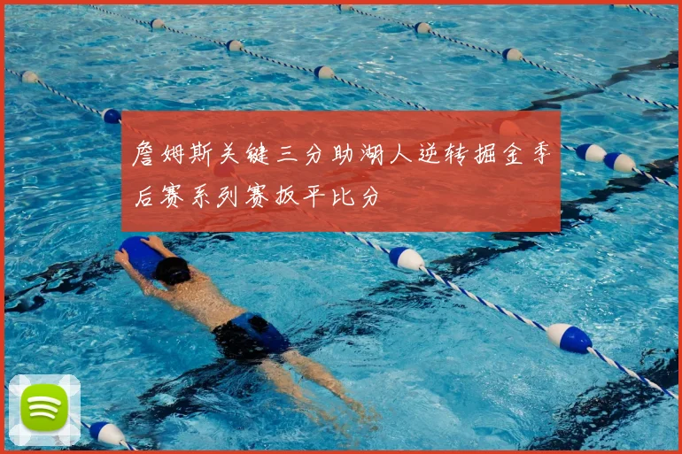 詹姆斯关键三分助湖人逆转掘金季后赛系列赛扳平比分