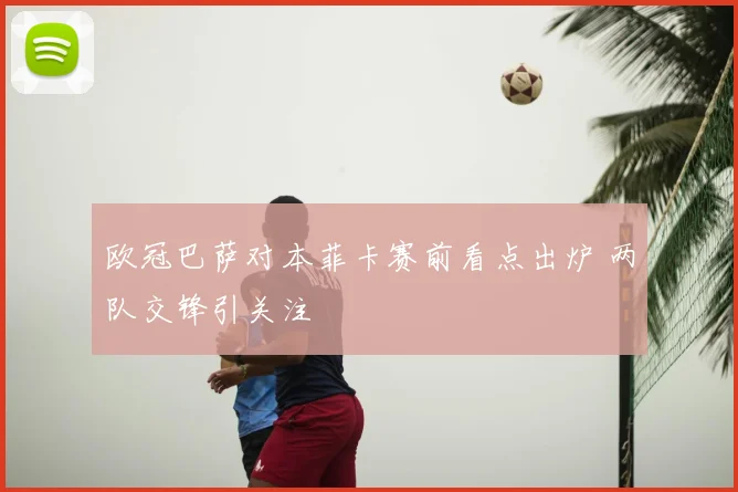 欧冠巴萨对本菲卡赛前看点出炉 两队交锋引关注