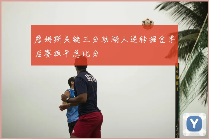詹姆斯关键三分助湖人逆转掘金季后赛扳平总比分