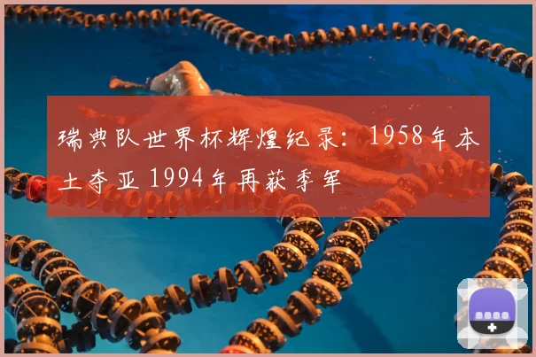 瑞典队世界杯辉煌纪录:1958年本土夺亚 1994年再获季军