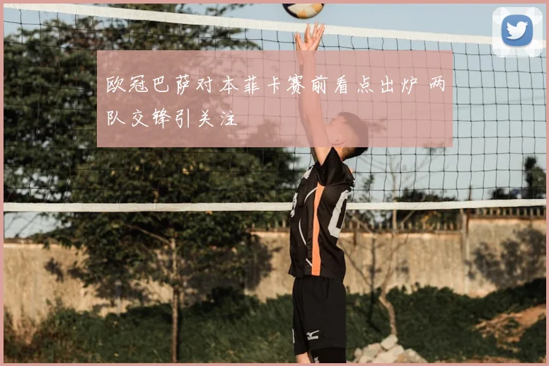 欧冠巴萨对本菲卡赛前看点出炉 两队交锋引关注