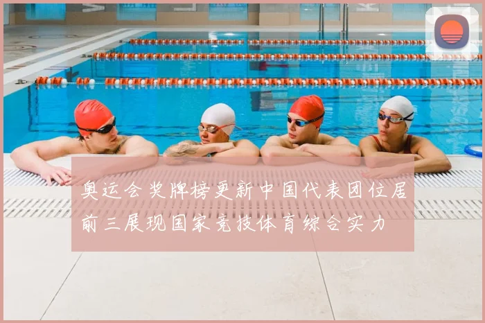 奥运会奖牌榜更新中国代表团位居前三展现国家竞技体育综合实力